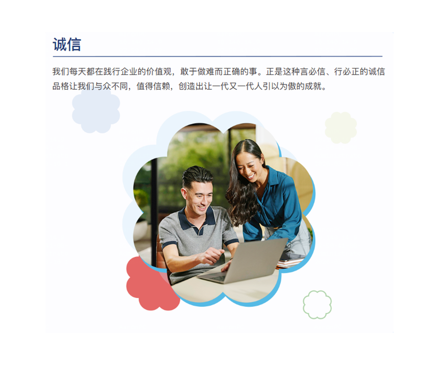 我们每天都在践行企业的价值观，敢于做难而正确的事。正是这种言必信、行必正的诚信品格让我们与众不同，值得信赖，创造出让一代又一代人引以为傲的成就。